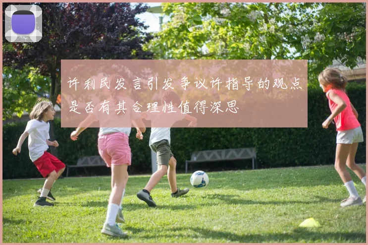 许利民发言引发争议许指导的观点是否有其合理性值得深思