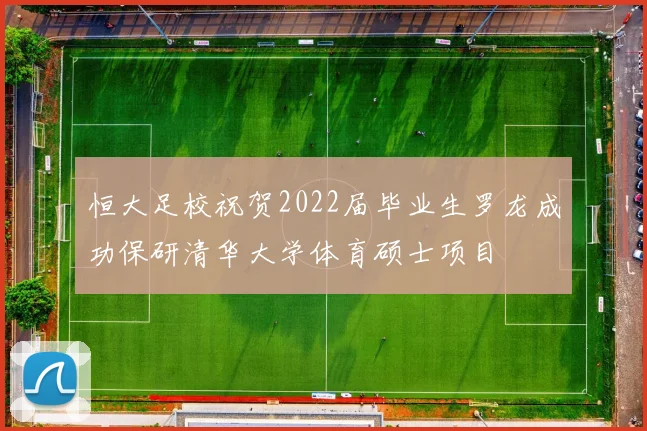 恒大足校祝贺2022届毕业生罗龙成功保研清华大学体育硕士项目