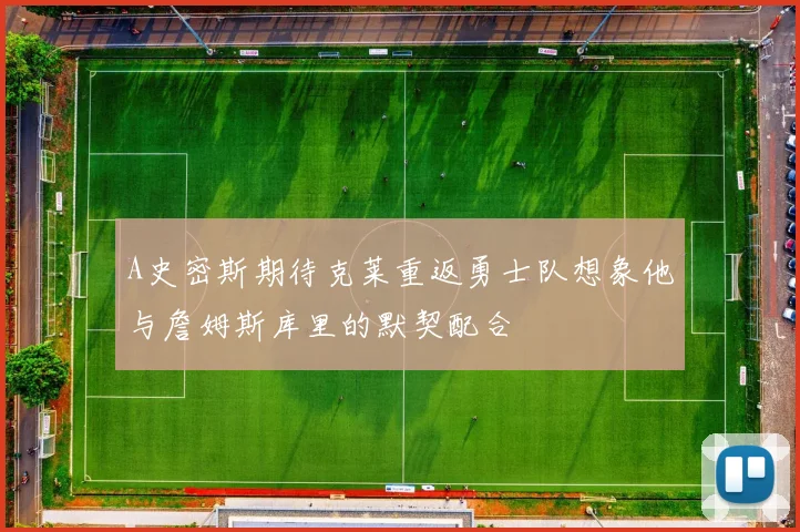 A史密斯期待克莱重返勇士队想象他与詹姆斯库里的默契配合