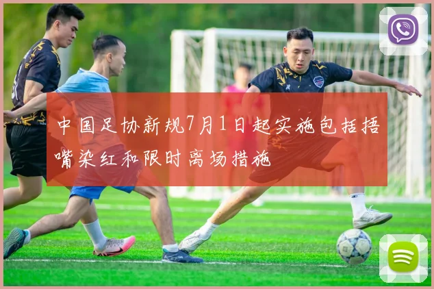 中国足协新规7月1日起实施包括捂嘴染红和限时离场措施