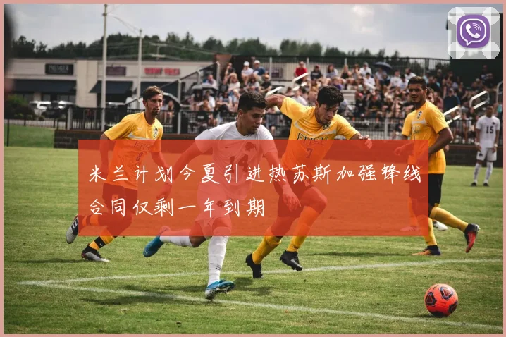 米兰计划今夏引进热苏斯加强锋线合同仅剩一年到期