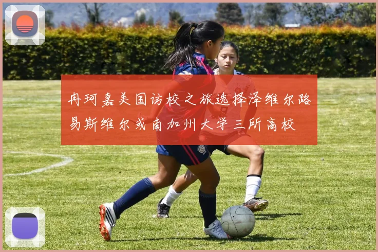 冉珂嘉美国访校之旅选择泽维尔路易斯维尔或南加州大学三所高校