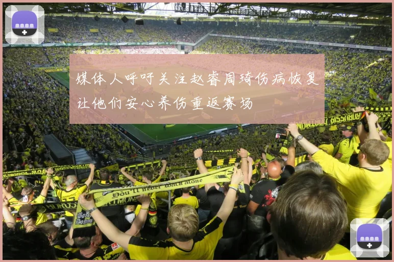 媒体人呼吁关注赵睿周琦伤病恢复让他们安心养伤重返赛场