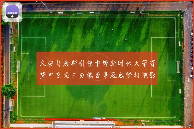 文班与唐斯引领中锋新时代火箭寄望申京无三分能否争冠成梦幻泡影