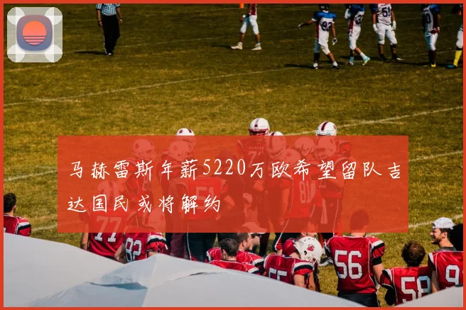 马赫雷斯年薪5220万欧希望留队吉达国民或将解约