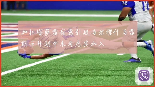 加拉塔萨雷有意引进马尔穆什马雷斯卡计划中未考虑其加入