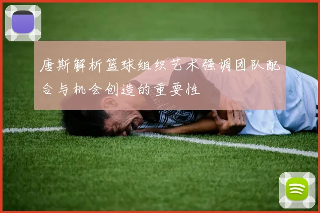 唐斯解析篮球组织艺术强调团队配合与机会创造的重要性