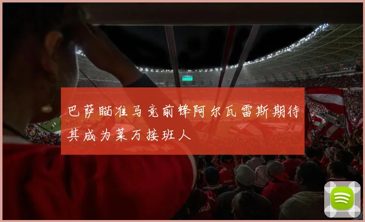 巴萨瞄准马竞前锋阿尔瓦雷斯期待其成为莱万接班人