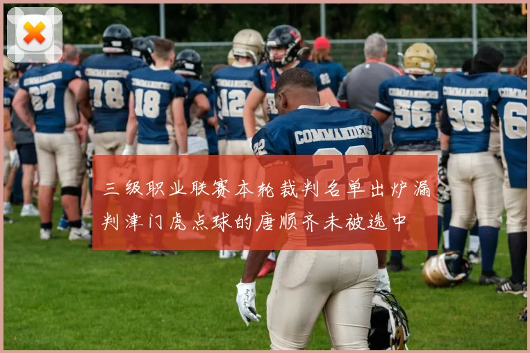 三级职业联赛本轮裁判名单出炉漏判津门虎点球的唐顺齐未被选中