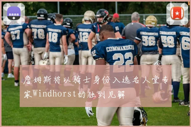 詹姆斯将以骑士身份入选名人堂专家Windhorst的独到见解