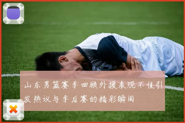 山东男篮赛季回顾外援表现不佳引发热议与季后赛的精彩瞬间