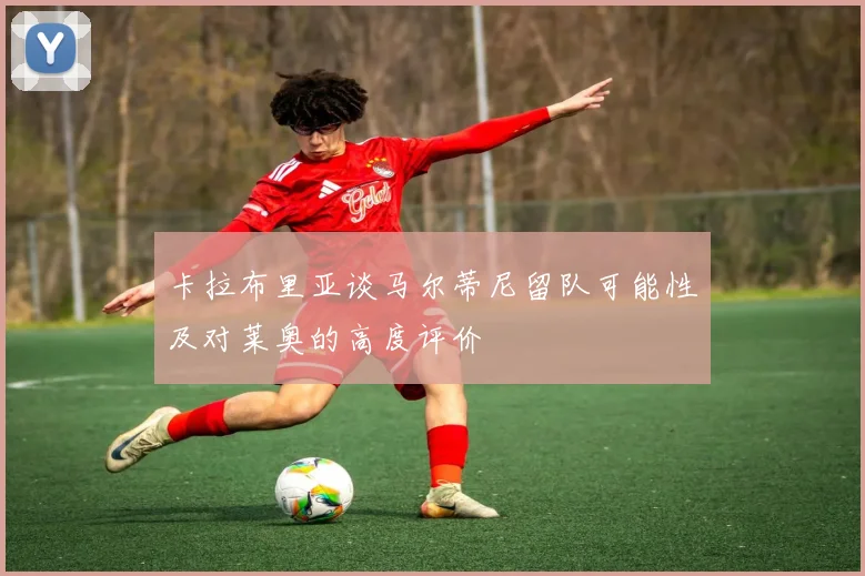 卡拉布里亚谈马尔蒂尼留队可能性及对莱奥的高度评价