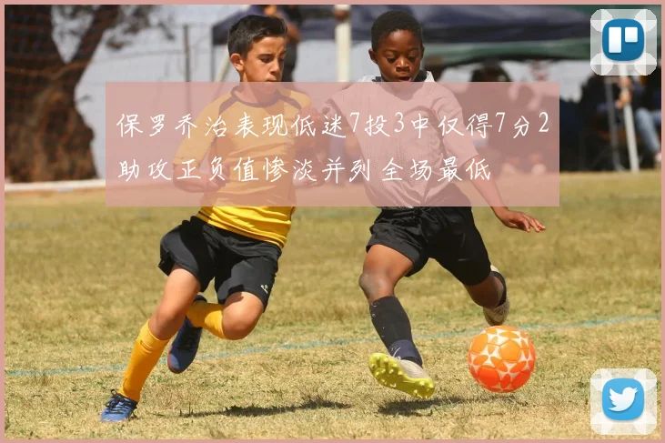 保罗乔治表现低迷7投3中仅得7分2助攻正负值惨淡并列全场最低